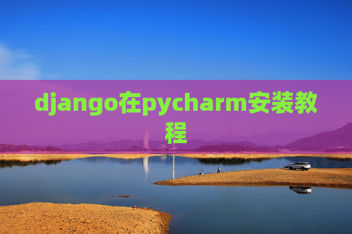 django在pycharm安装教程 django在pycharm安装教程